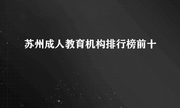 苏州成人教育机构排行榜前十