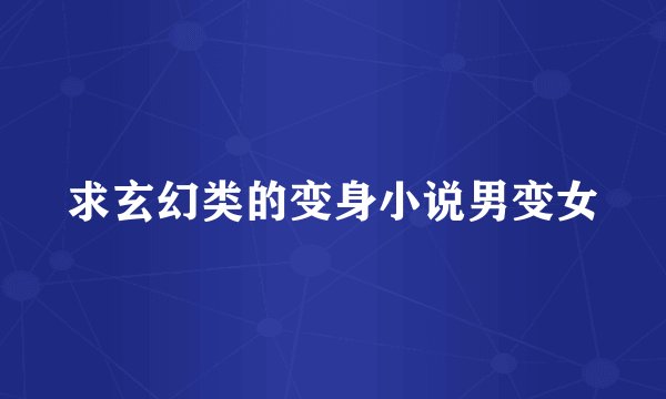 求玄幻类的变身小说男变女
