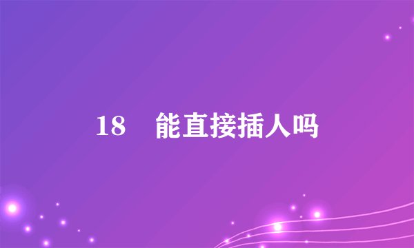 18㎝能直接插人吗