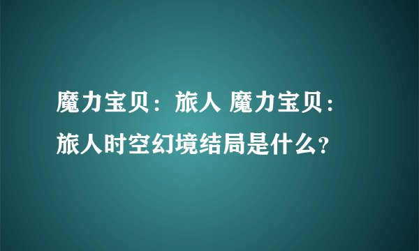 魔力宝贝：旅人 魔力宝贝：旅人时空幻境结局是什么？