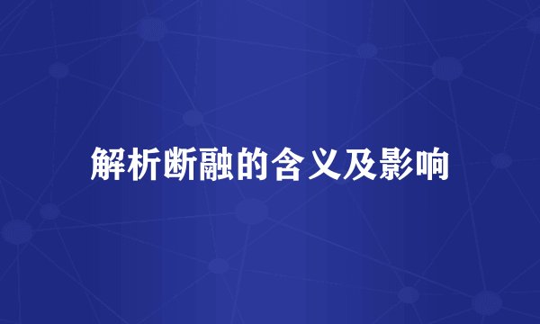 解析断融的含义及影响