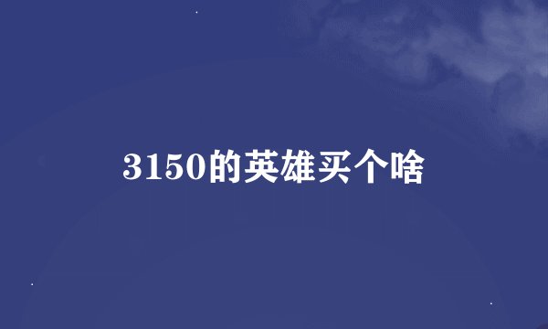 3150的英雄买个啥