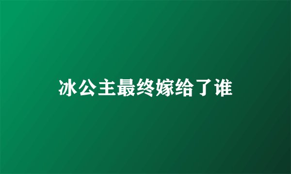 冰公主最终嫁给了谁