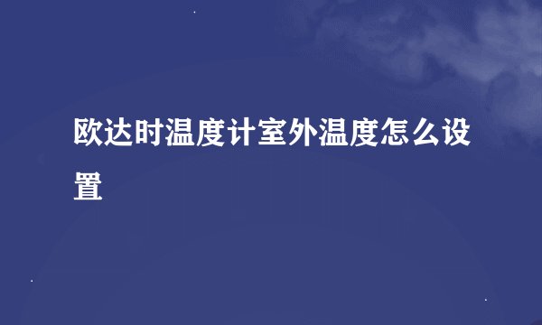 欧达时温度计室外温度怎么设置