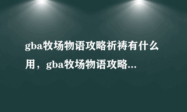 gba牧场物语攻略祈祷有什么用，gba牧场物语攻略：祈祷的威力！