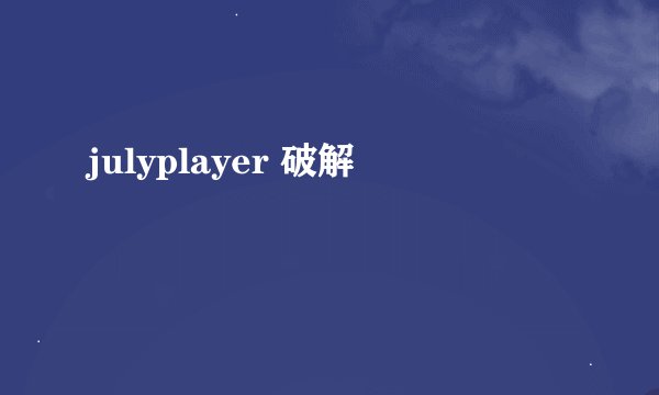 julyplayer 破解