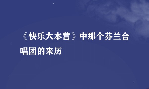 《快乐大本营》中那个芬兰合唱团的来历