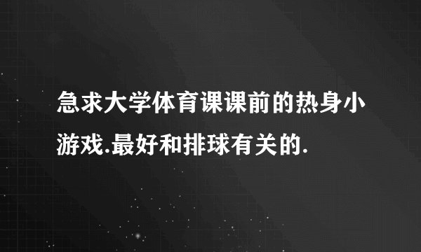急求大学体育课课前的热身小游戏.最好和排球有关的.