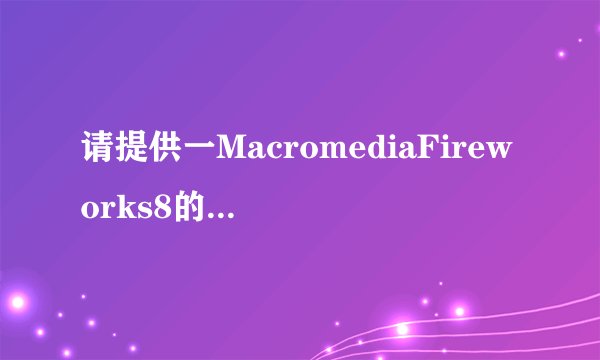 请提供一MacromediaFireworks8的序列号给我、谢谢
