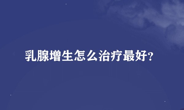 乳腺增生怎么治疗最好？