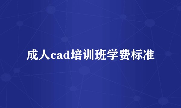 成人cad培训班学费标准