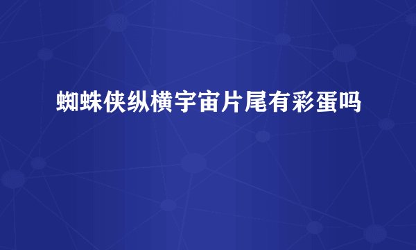蜘蛛侠纵横宇宙片尾有彩蛋吗