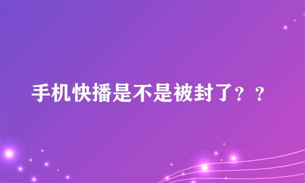 手机快播是不是被封了??