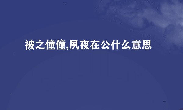 被之僮僮,夙夜在公什么意思