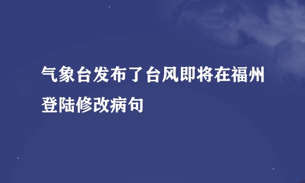 气象台发布了台风即将在福州登陆修改病句