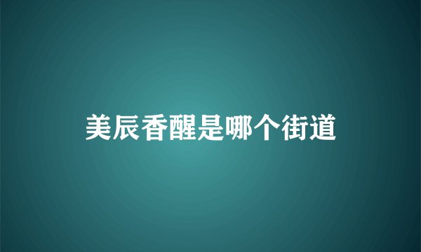 美辰香醒是哪个街道