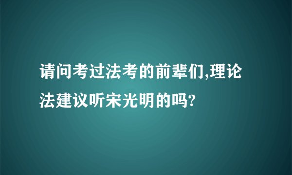 请问考过法考的前辈们,理论法建议听宋光明的吗?