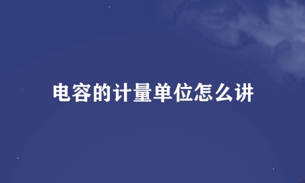 电容的计量单位怎么讲