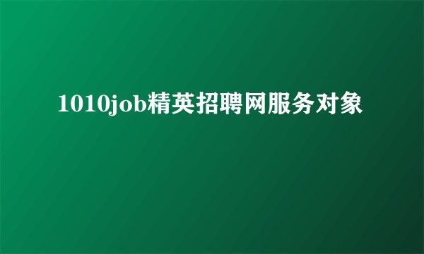 1010job精英招聘网服务对象