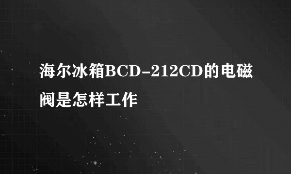 海尔冰箱BCD-212CD的电磁阀是怎样工作