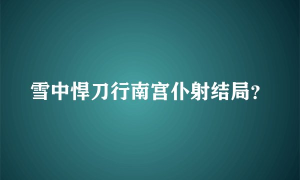 雪中悍刀行南宫仆射结局?