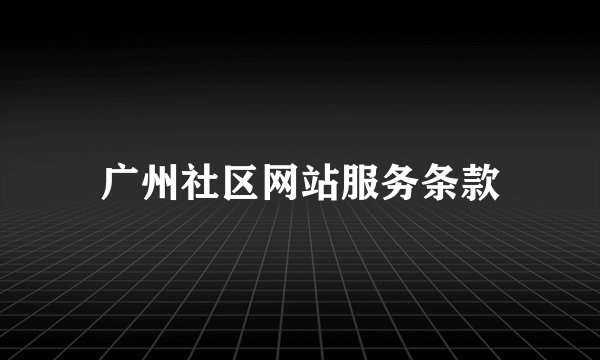 广州社区网站服务条款