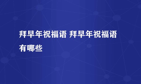 拜早年祝福语 拜早年祝福语有哪些