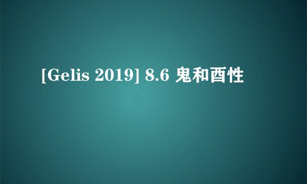 [Gelis 2019] 8.6 鬼和酉性