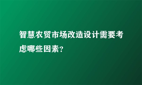 智慧农贸市场改造设计需要考虑哪些因素？