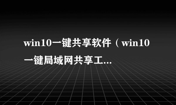 win10一键共享软件（win10一键局域网共享工具使用教程）