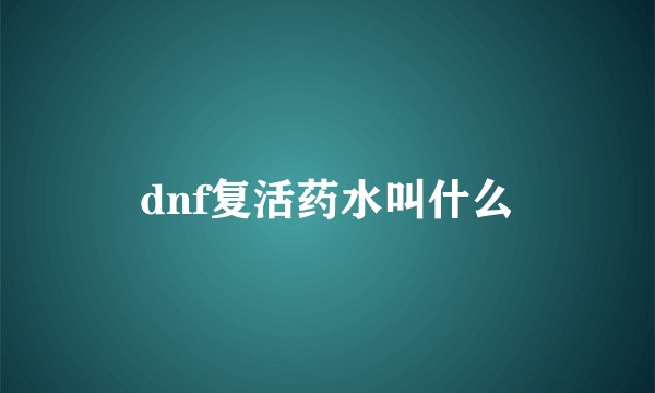 dnf复活药水叫什么