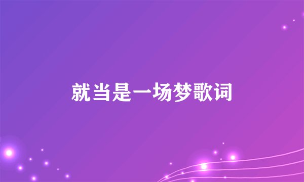 就当是一场梦歌词