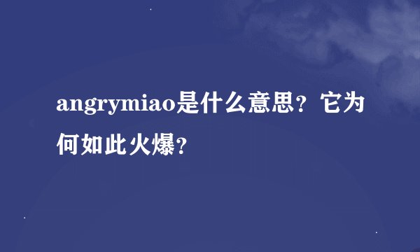 angrymiao是什么意思？它为何如此火爆？