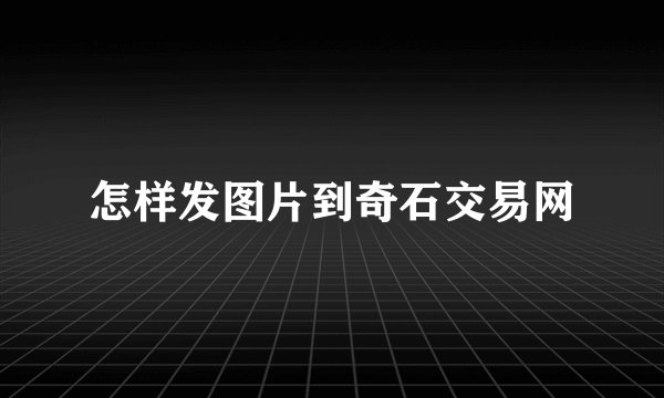 怎样发图片到奇石交易网