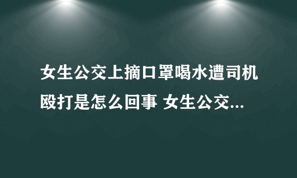 女生公交上摘口罩喝水遭司机殴打是怎么回事 女生公交上摘口罩喝水遭司机殴打是什么情况