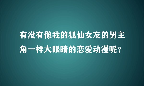 有没有像我的狐仙女友的男主角一样大眼睛的恋爱动漫呢？