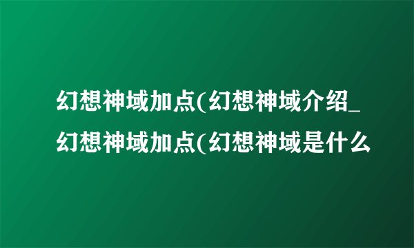 幻想神域加点(幻想神域介绍_幻想神域加点(幻想神域是什么