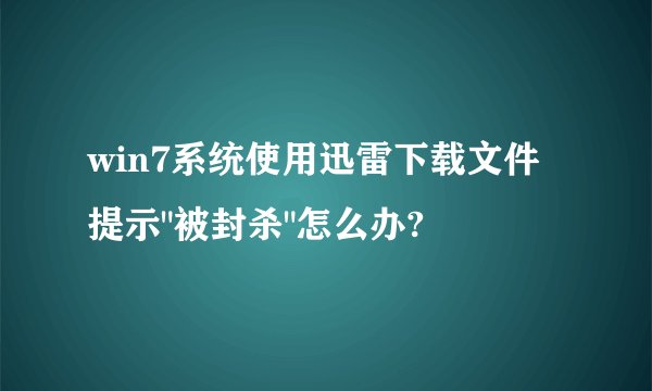 win7系统使用迅雷下载文件提示