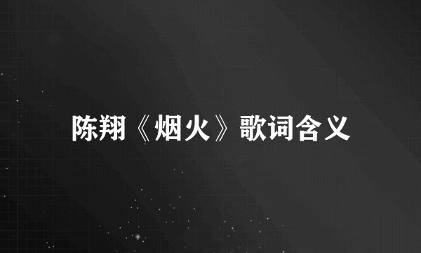 陈翔《烟火》歌词含义