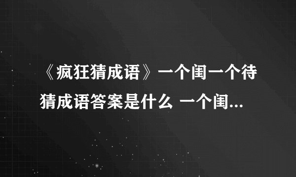 《疯狂猜成语》一个闺一个待猜成语答案是什么 一个闺一个待猜成语答案