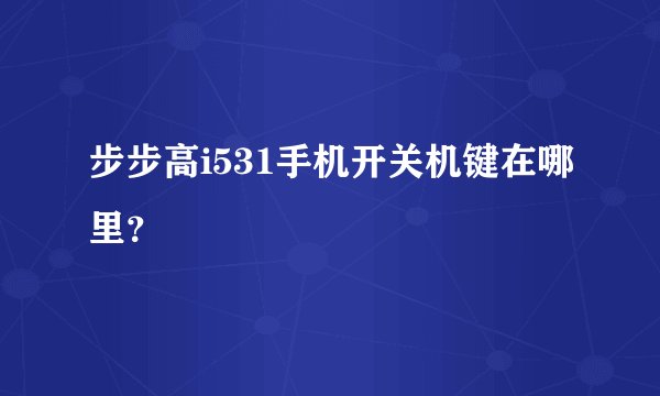 步步高i531手机开关机键在哪里？