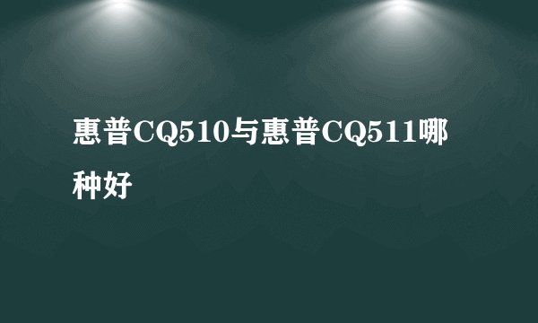 惠普CQ510与惠普CQ511哪种好