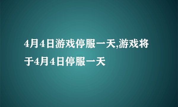 4月4日游戏停服一天,游戏将于4月4日停服一天