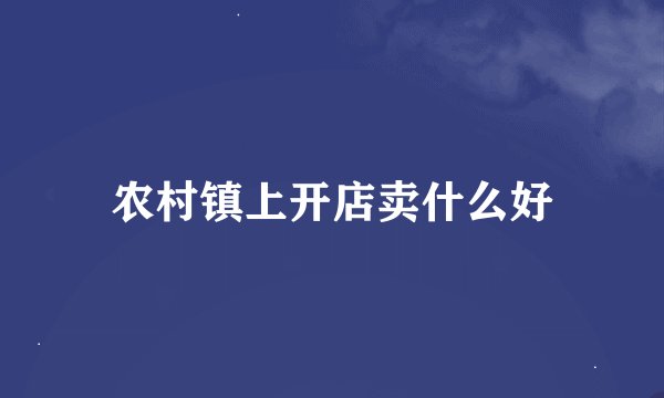 农村镇上开店卖什么好