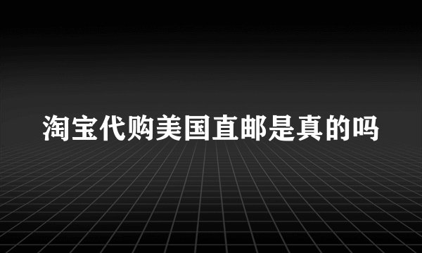 淘宝代购美国直邮是真的吗
