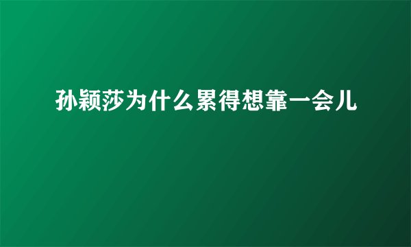 孙颖莎为什么累得想靠一会儿