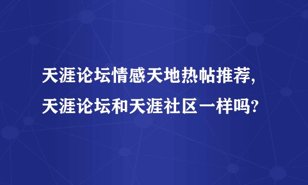 天涯论坛情感天地热帖推荐,天涯论坛和天涯社区一样吗?