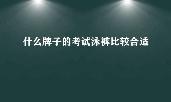 什么牌子的考试泳裤比较合适
