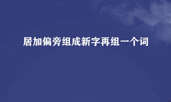 居加偏旁组成新字再组一个词