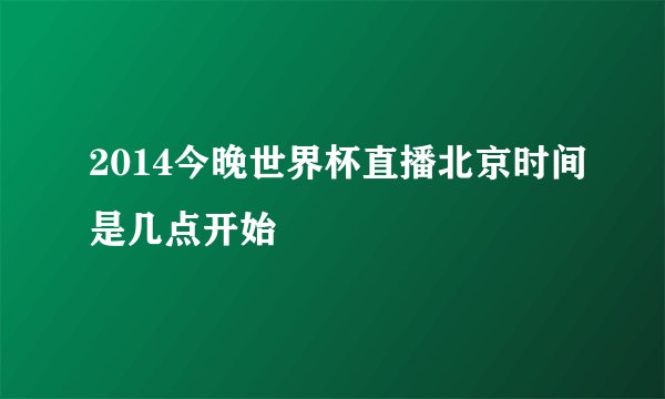 2014今晚世界杯直播北京时间是几点开始